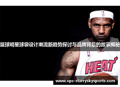 篮球明星球袋设计潮流新趋势探讨与品牌背后的故事揭秘