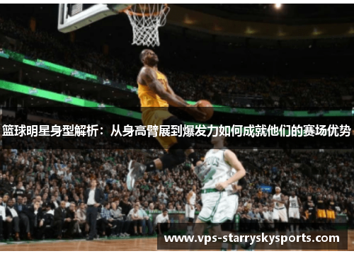 篮球明星身型解析：从身高臂展到爆发力如何成就他们的赛场优势