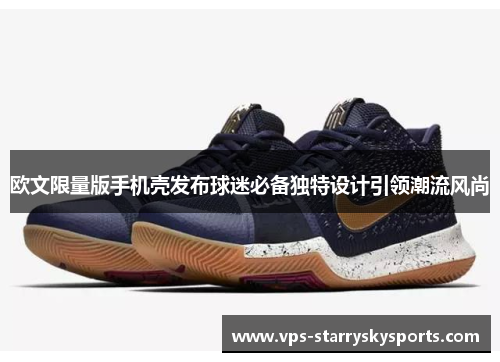 欧文限量版手机壳发布球迷必备独特设计引领潮流风尚