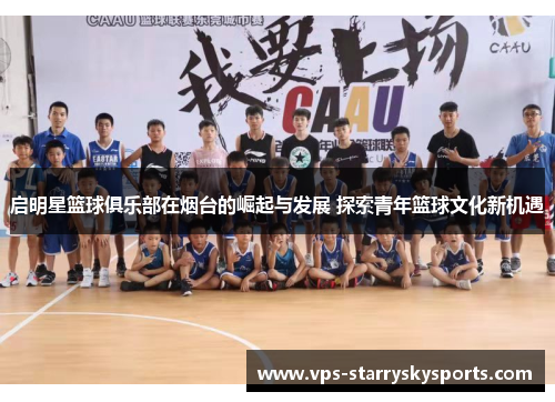 启明星篮球俱乐部在烟台的崛起与发展 探索青年篮球文化新机遇